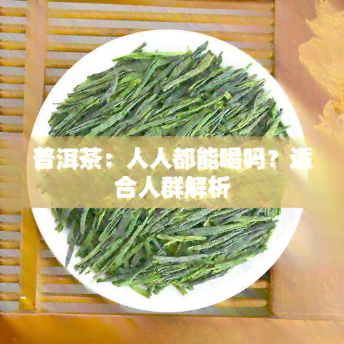 普洱茶：人人都能喝吗？适合人群解析