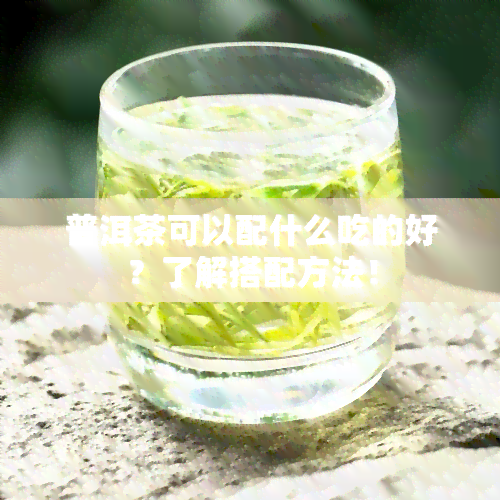 普洱茶可以配什么吃的好？了解搭配方法！