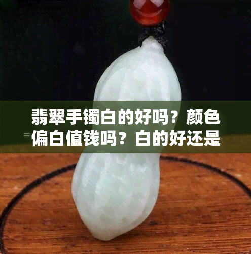 翡翠手镯白的好吗？颜色偏白值钱吗？白的好还是绿的好？看图对比解析！