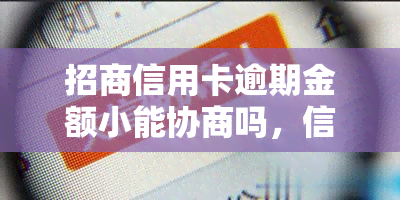 招商信用卡逾期金额小能协商吗，信用卡逾期金额较小，能否进行协商还款？