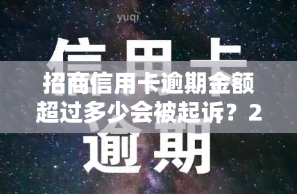 招商信用卡逾期金额超过多少会被起诉？2021年逾期处理规定解析