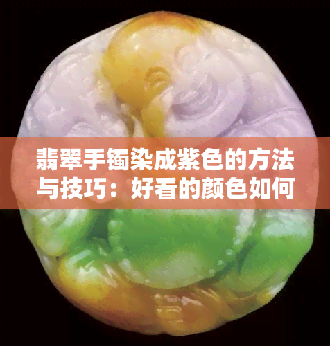 翡翠手镯染成紫色的方法与技巧：好看的颜色如何实现？