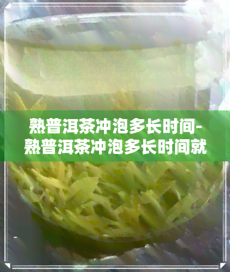 熟普洱茶冲泡多长时间-熟普洱茶冲泡多长时间就可以喝?