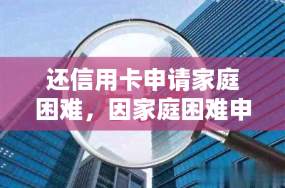 还信用卡申请家庭困难，因家庭困难申请信用卡期还款，应该怎么做？