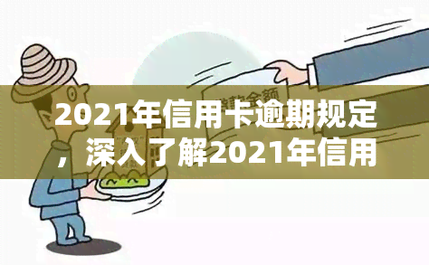 2021年信用卡逾期规定，深入了解2021年信用卡逾期规定，避免高额罚息和信用记录受损！