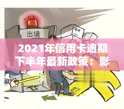 2021年信用卡逾期下半年最新政策：影响与后果解析