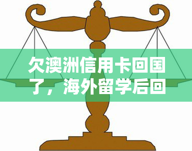 欠澳洲信用卡回国了，海外留学后回国，如何处理在澳洲的信用卡欠款？