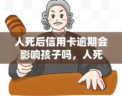 人死后信用卡逾期会影响孩子吗，人死卡逾，影响三代？——探讨信用卡逾期对孩子的影响