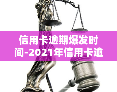 信用卡逾期爆发时间-2021年信用卡逾期多久会被起诉