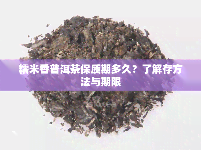 糯米香普洱茶保质期多久？了解存方法与期限