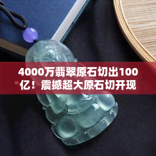 4000万翡翠原石切出100亿！震撼超大原石切开现场视频