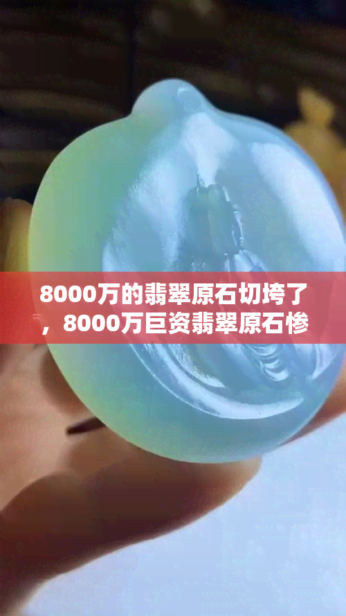 8000万的翡翠原石切垮了，8000万巨资翡翠原石惨遭切垮，投资有风险需谨慎！