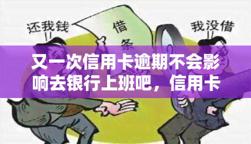 又一次信用卡逾期不会影响去银行上班吧，信用卡逾期会影响银行工作申请吗？