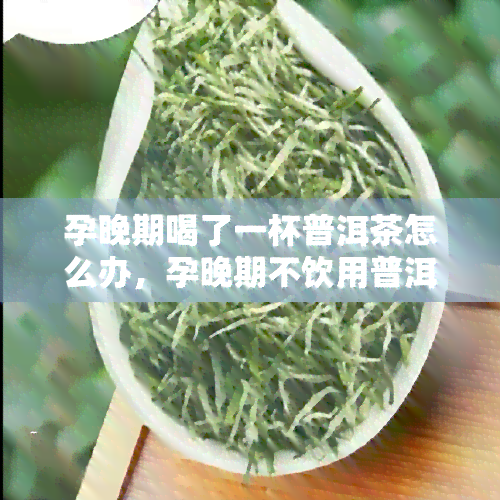 孕晚期喝了一杯普洱茶怎么办，孕晚期不饮用普洱茶，应该怎么办？