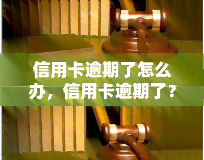 信用卡逾期了怎么办，信用卡逾期了？别慌，这份应对指南帮你解决！