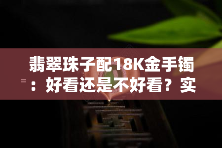 翡翠珠子配18K金手镯：好看还是不好看？实图视频解析