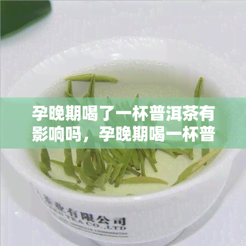 孕晚期喝了一杯普洱茶有影响吗，孕晚期喝一杯普洱茶是否有影响？