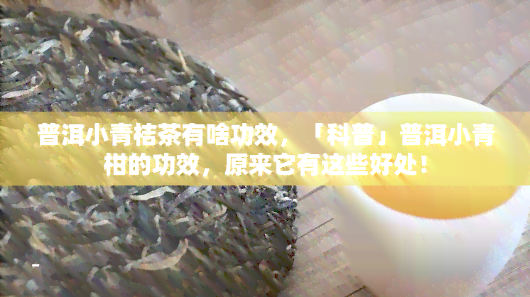 普洱小青桔茶有啥功效，「科普」普洱小青柑的功效，原来它有这些好处！