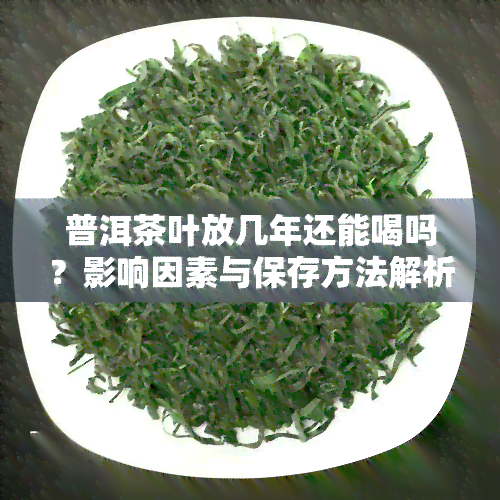 普洱茶叶放几年还能喝吗？影响因素与保存方法解析