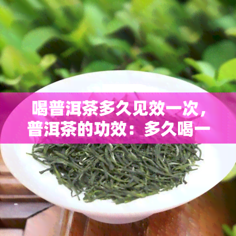 喝普洱茶多久见效一次，普洱茶的功效：多久喝一次效果？