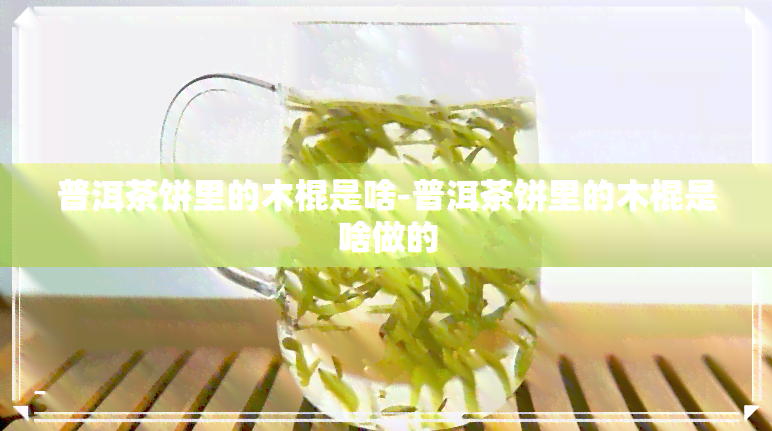 普洱茶饼里的木棍是啥-普洱茶饼里的木棍是啥做的