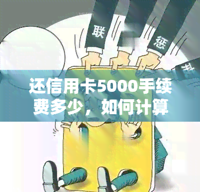 还信用卡5000手续费多少，如何计算还信用卡5000的手续费？