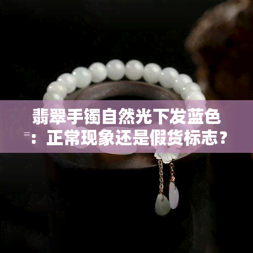 翡翠手镯自然光下发蓝色：正常现象还是假货标志？