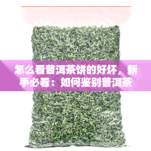 怎么看普洱茶饼的好坏，新手必看：如何鉴别普洱茶饼的质量与好坏？