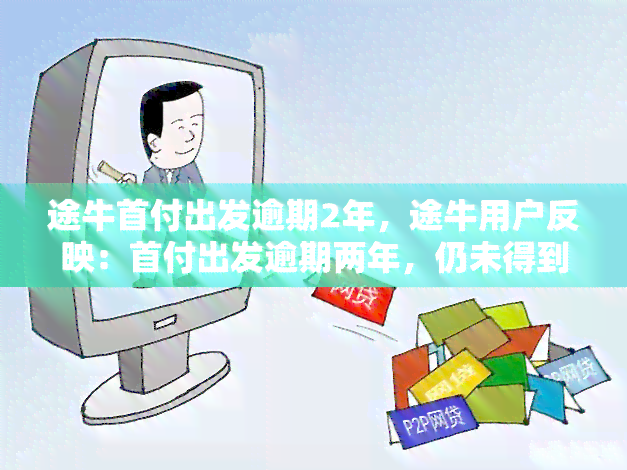 途牛首付出发逾期2年，途牛用户反映：首付出发逾期两年，仍未得到解决