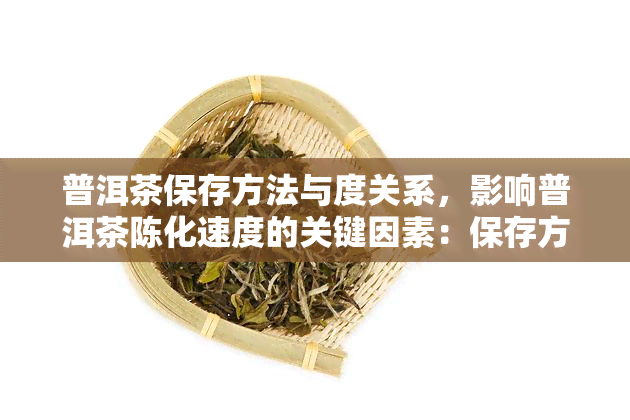 普洱茶保存方法与度关系，影响普洱茶陈化速度的关键因素：保存方法与度的关系