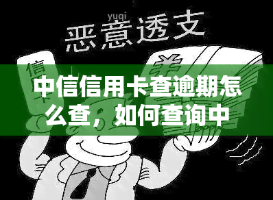 中信信用卡查逾期怎么查，如何查询中信信用卡的逾期情况？