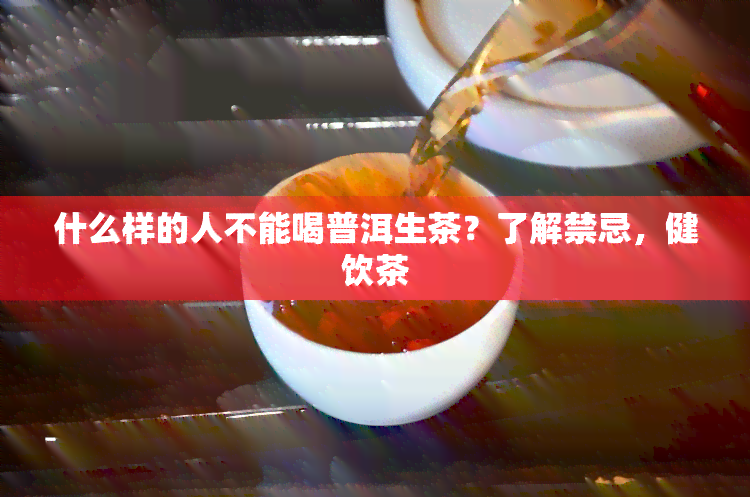 什么样的人不能喝普洱生茶？了解禁忌，健饮茶