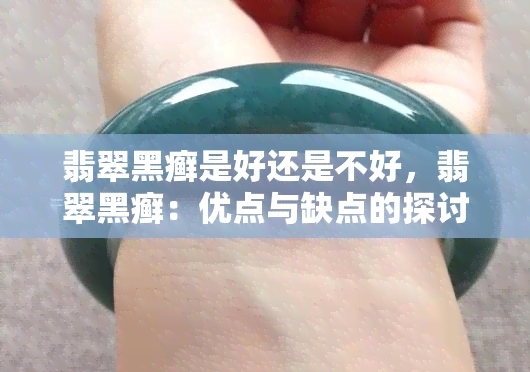 翡翠黑癣是好还是不好，翡翠黑癣：优点与缺点的探讨