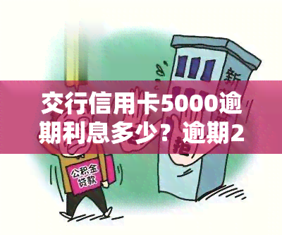 交行信用卡5000逾期利息多少？逾期2年会上门调查吗？交通银行信用卡5千多逾期三个月会有什么后果？