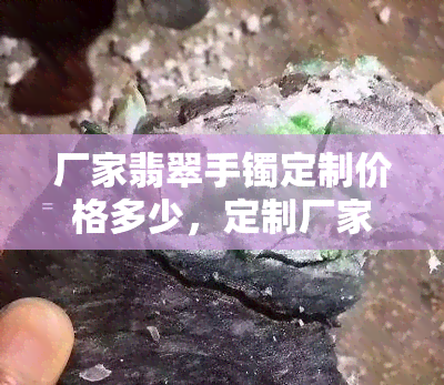 厂家翡翠手镯定制价格多少，定制厂家翡翠手镯的价格是多少？