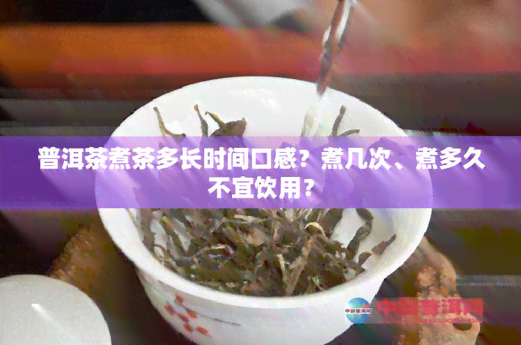 普洱茶煮茶多长时间口感？煮几次、煮多久不宜饮用？