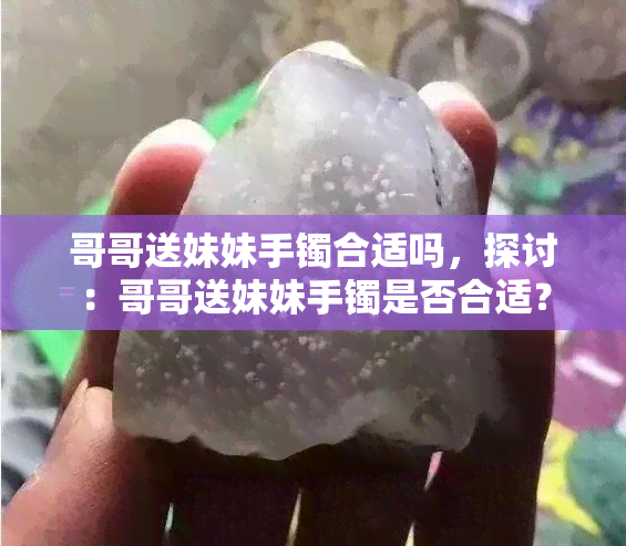 哥哥送妹妹手镯合适吗，探讨：哥哥送妹妹手镯是否合适？