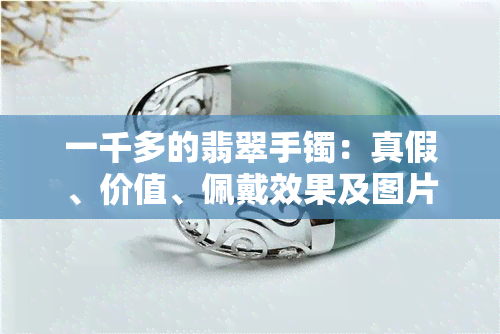 一千多的翡翠手镯：真假、价值、佩戴效果及图片全解析