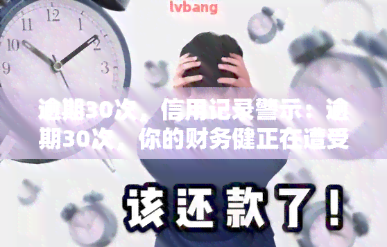 逾期30次，信用记录警示：逾期30次，你的财务健正在遭受！