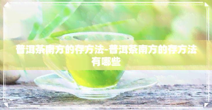 普洱茶南方的存方法-普洱茶南方的存方法有哪些