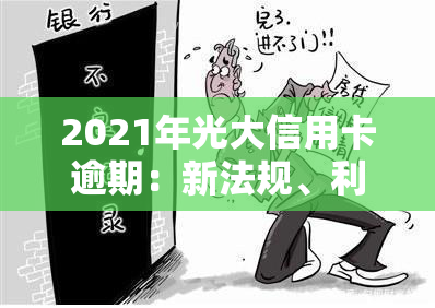 2021年光大信用卡逾期：新法规、利率及协商方式解析