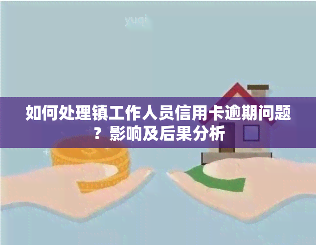 如何处理镇工作人员信用卡逾期问题？影响及后果分析