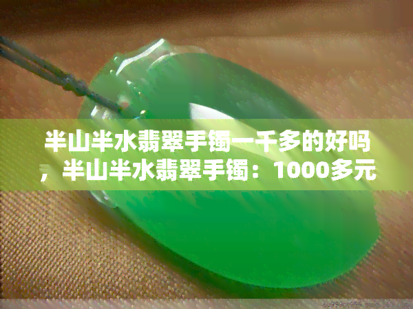 半山半水翡翠手镯一千多的好吗，半山半水翡翠手镯：1000多元的价格是否值得购买？