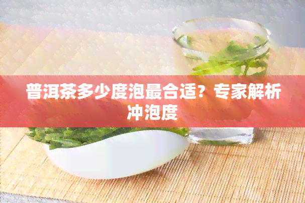 普洱茶多少度泡最合适？专家解析冲泡度