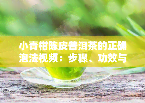 小青柑陈皮普洱茶的正确泡法视频：步骤、功效与冲泡技巧全解析