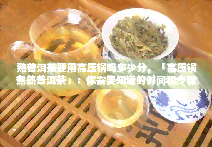 熟普洱茶要用高压锅吗多少分，「高压锅煮熟普洱茶」：你需要知道的时间和步骤