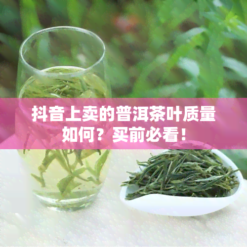 抖音上卖的普洱茶叶质量如何？买前必看！