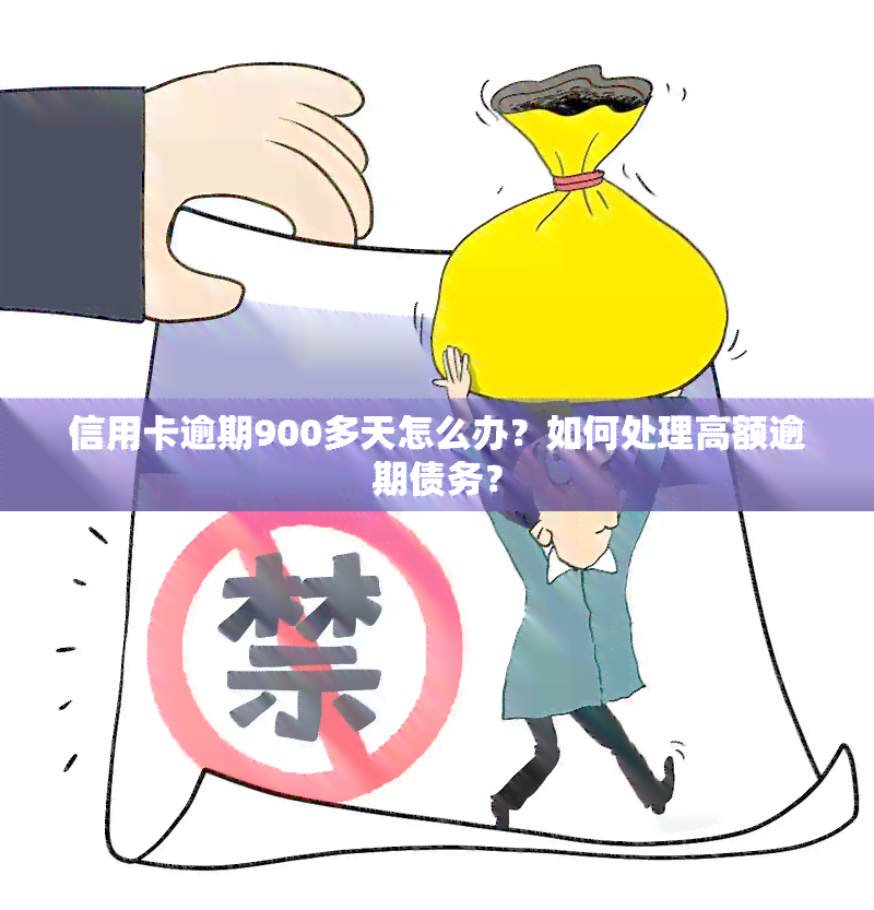 信用卡逾期900多天怎么办？如何处理高额逾期债务？