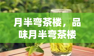 月半弯茶楼，品味月半弯茶楼的韵味，感受传统文化的魅力