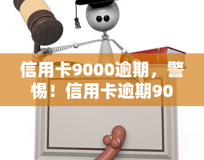 信用卡9000逾期，警惕！信用卡逾期9000元可能带来的严重后果